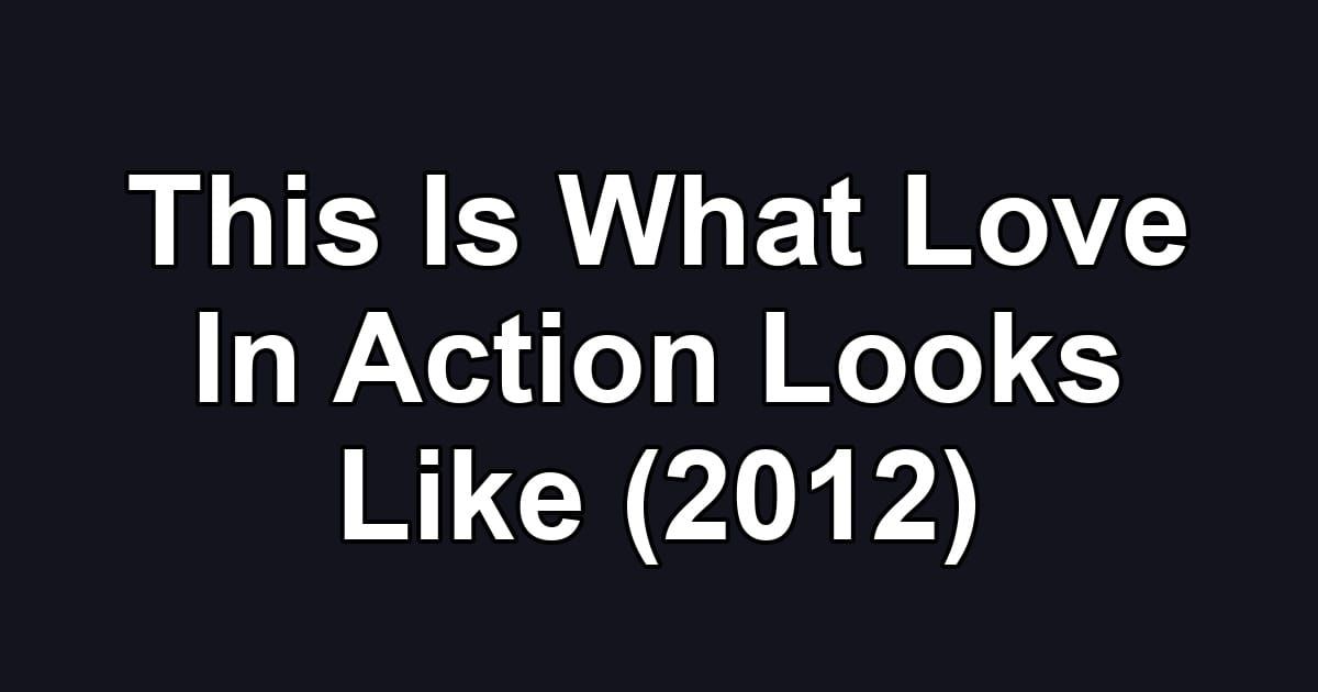 This Is What Love In Action Looks Like (2012)