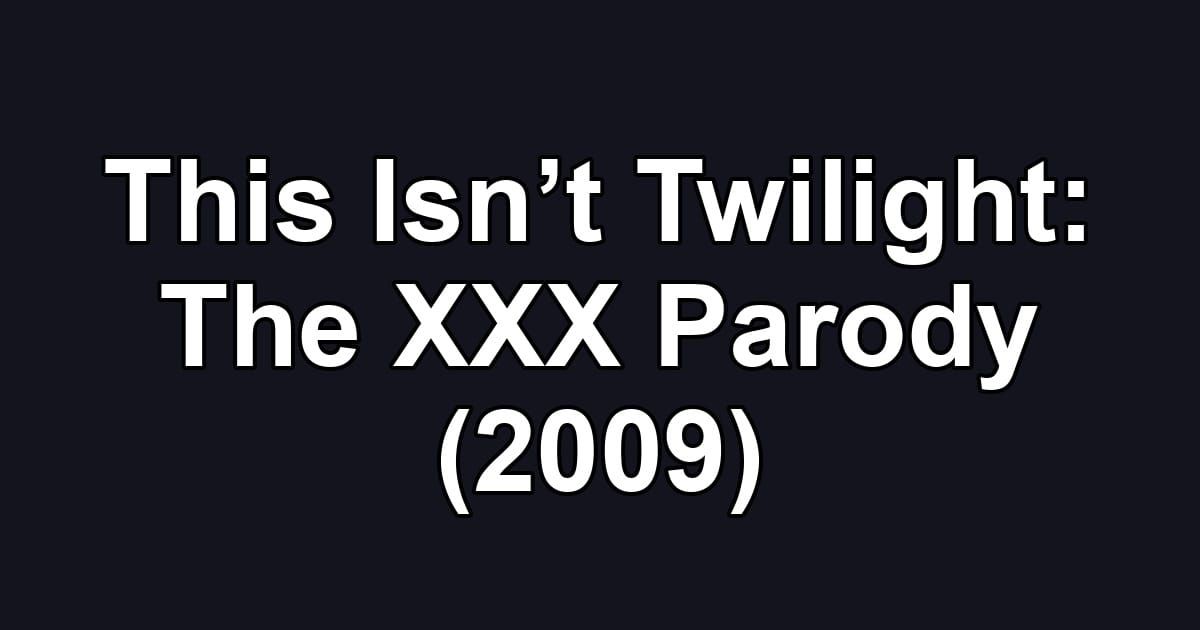 This Isn’t Twilight: The XXX Parody (2009)