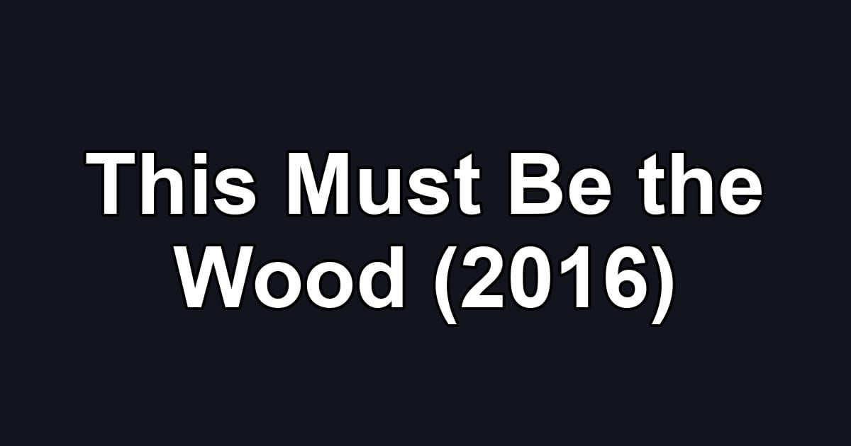 This Must Be the Wood (2016)