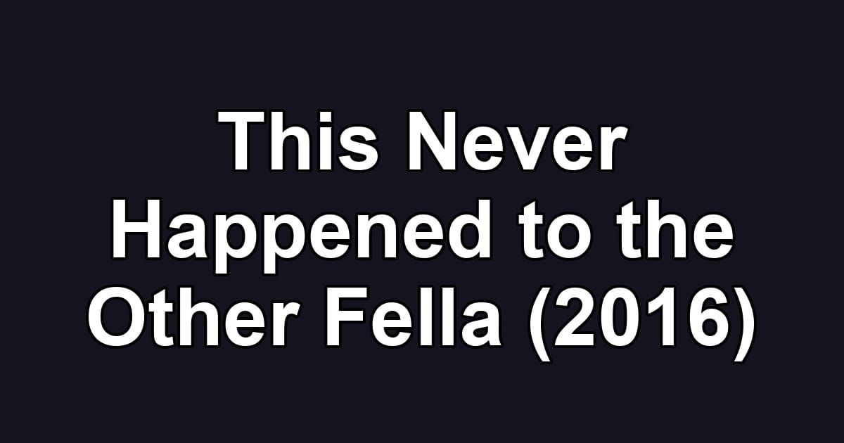 This Never Happened to the Other Fella (2016)