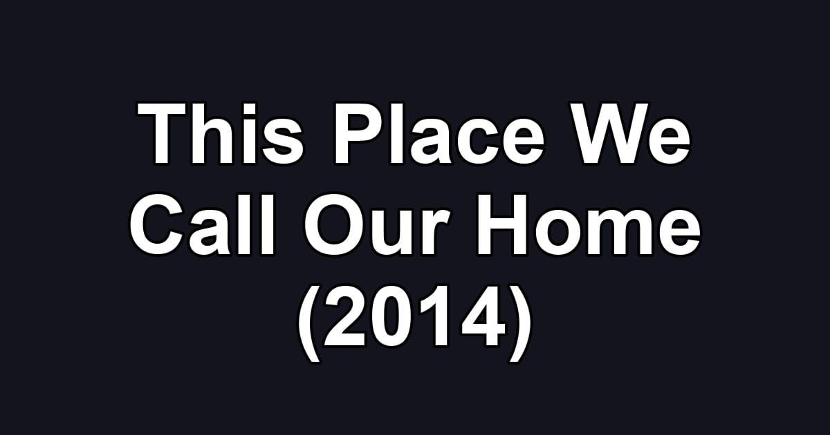 This Place We Call Our Home (2014)