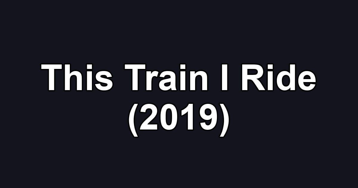 This Train I Ride (2019)