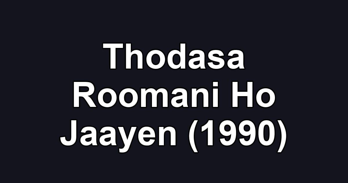 Thodasa Roomani Ho Jaayen (1990)