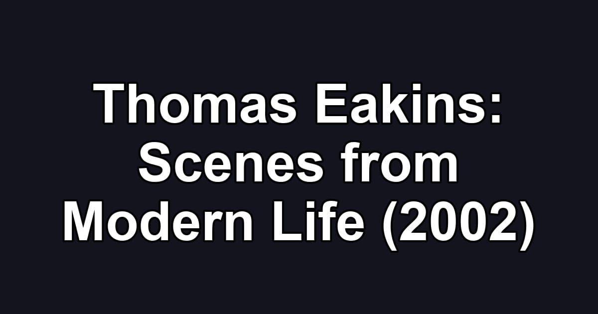 Thomas Eakins: Scenes from Modern Life (2002)