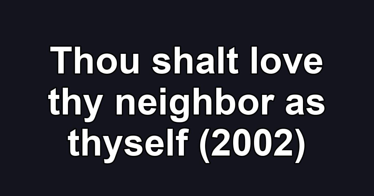 Thou shalt love thy neighbor as thyself (2002)