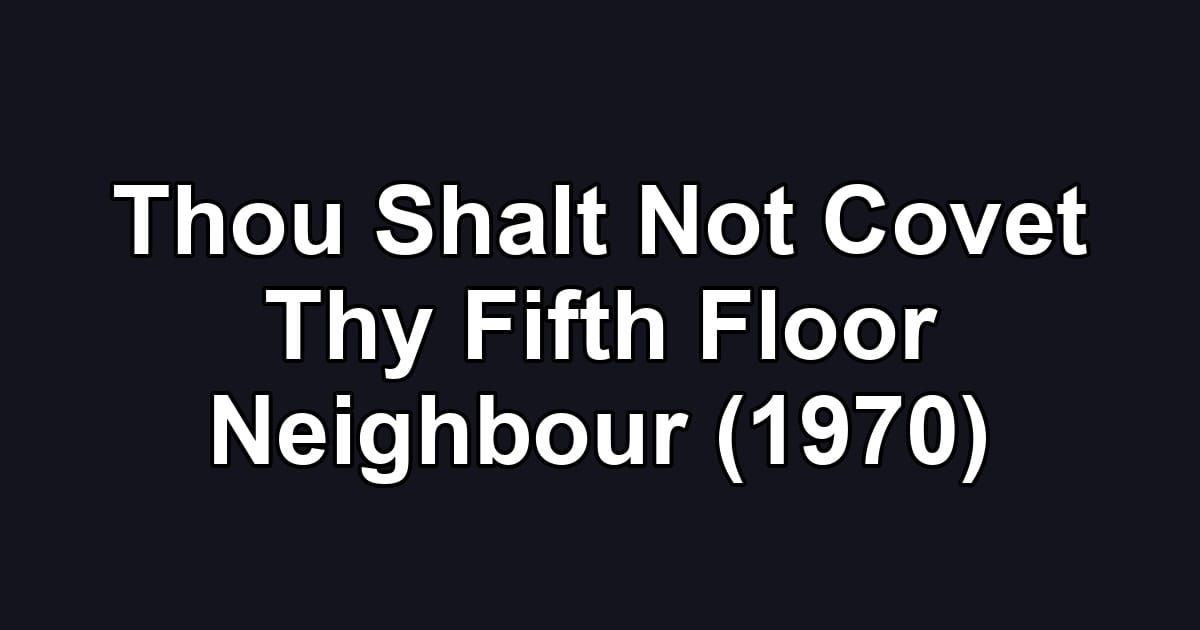 Thou Shalt Not Covet Thy Fifth Floor Neighbour (1970)