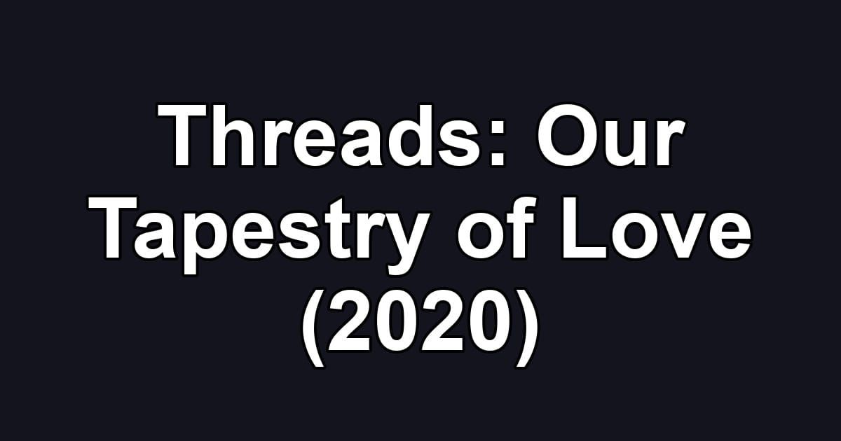 Threads: Our Tapestry of Love (2020)