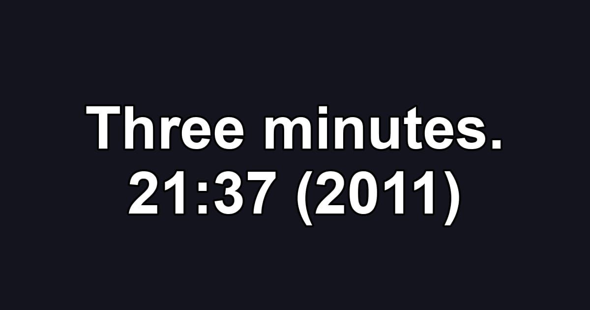 Three minutes. 21:37 (2011)
