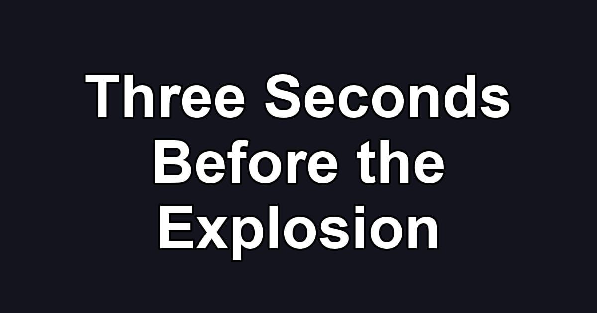 Three Seconds Before the Explosion