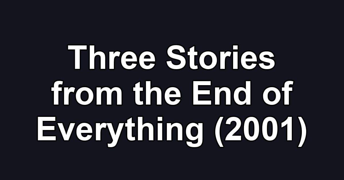 Three Stories from the End of Everything (2001)