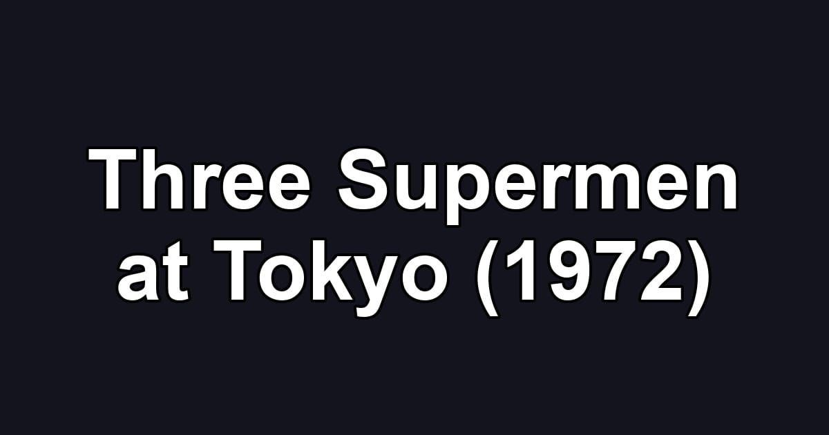 Three Supermen at Tokyo (1972)