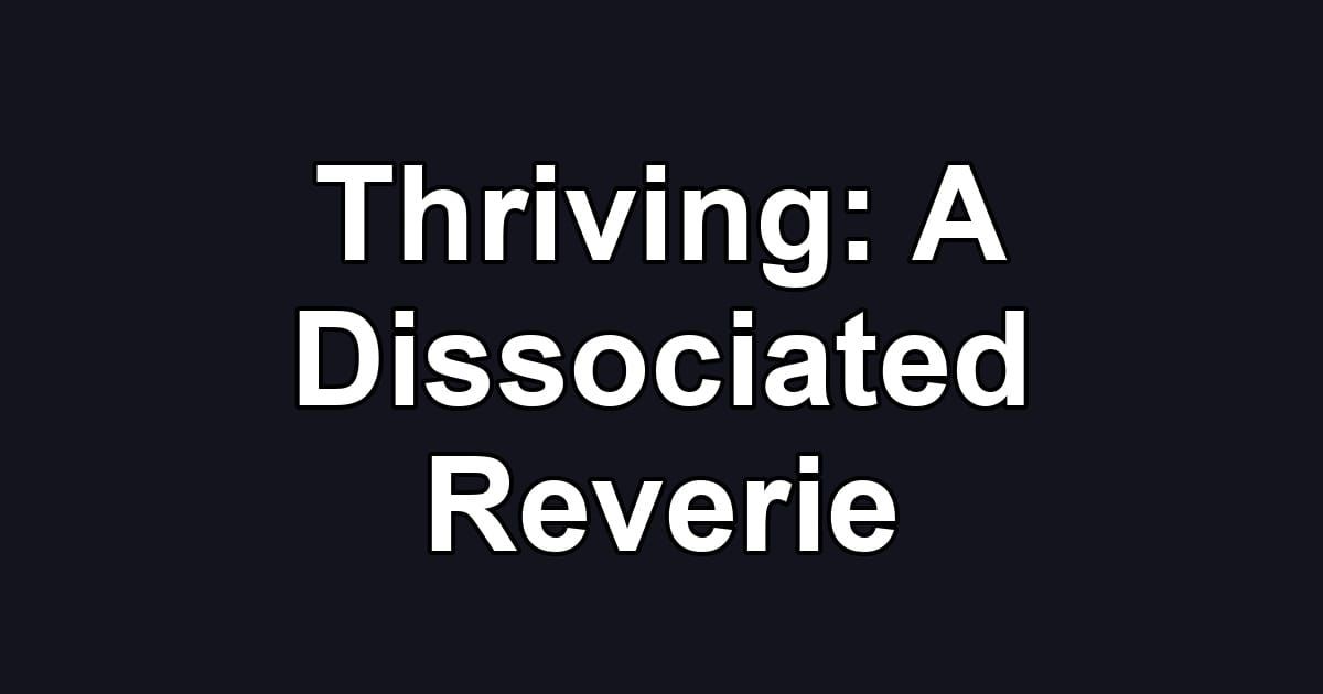 Thriving: A Dissociated Reverie