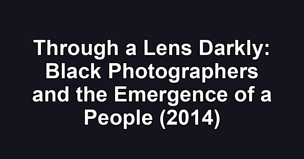Through a Lens Darkly: Black Photographers and the Emergence of a People (2014)
