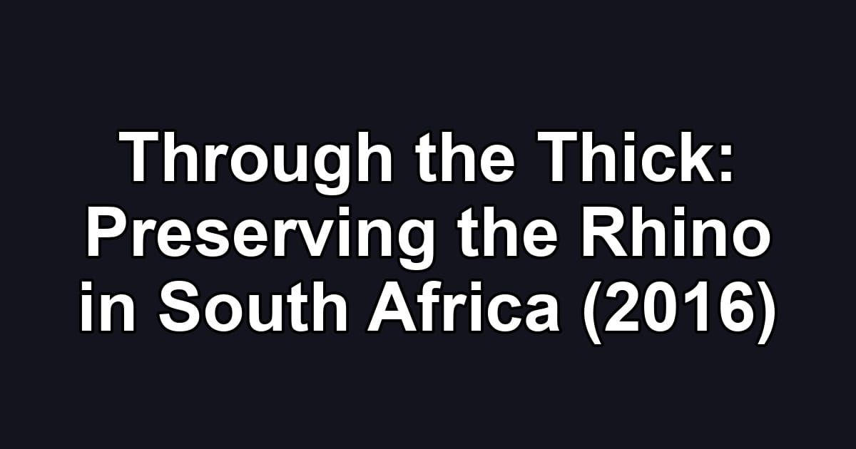 Through the Thick: Preserving the Rhino in South Africa (2016)