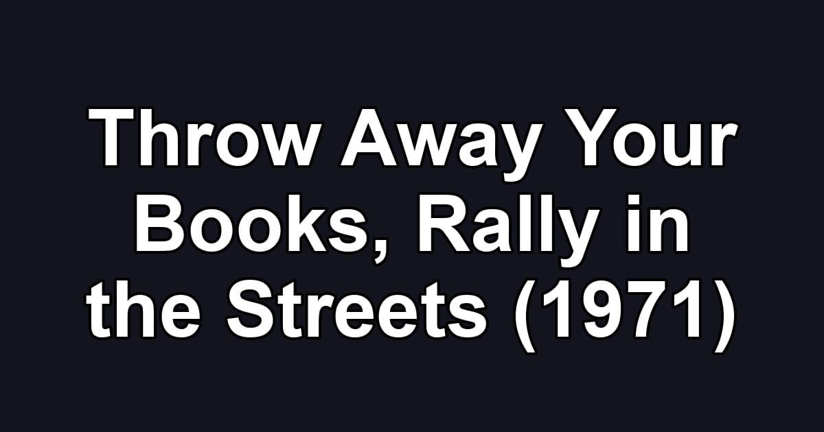 Throw Away Your Books, Rally in the Streets (1971)