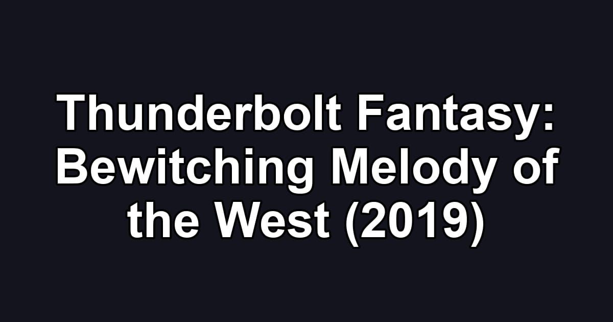 Thunderbolt Fantasy: Bewitching Melody of the West (2019)
