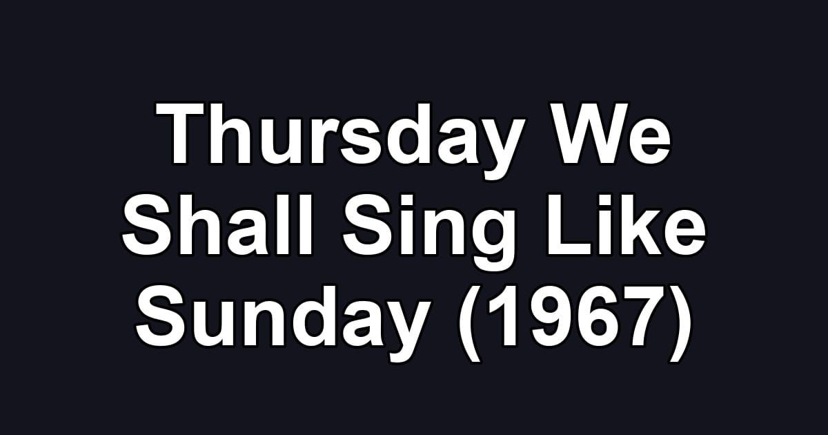 Thursday We Shall Sing Like Sunday (1967)