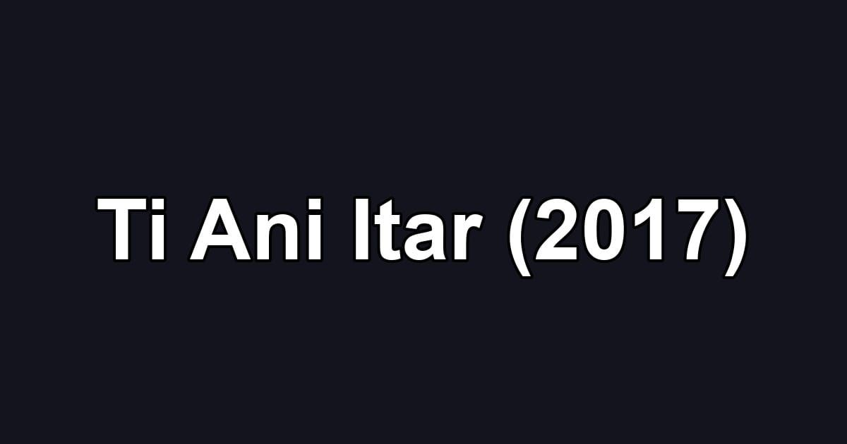 Ti Ani Itar (2017)