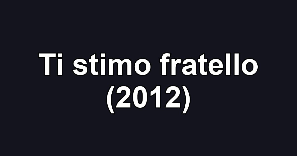 Ti stimo fratello (2012)