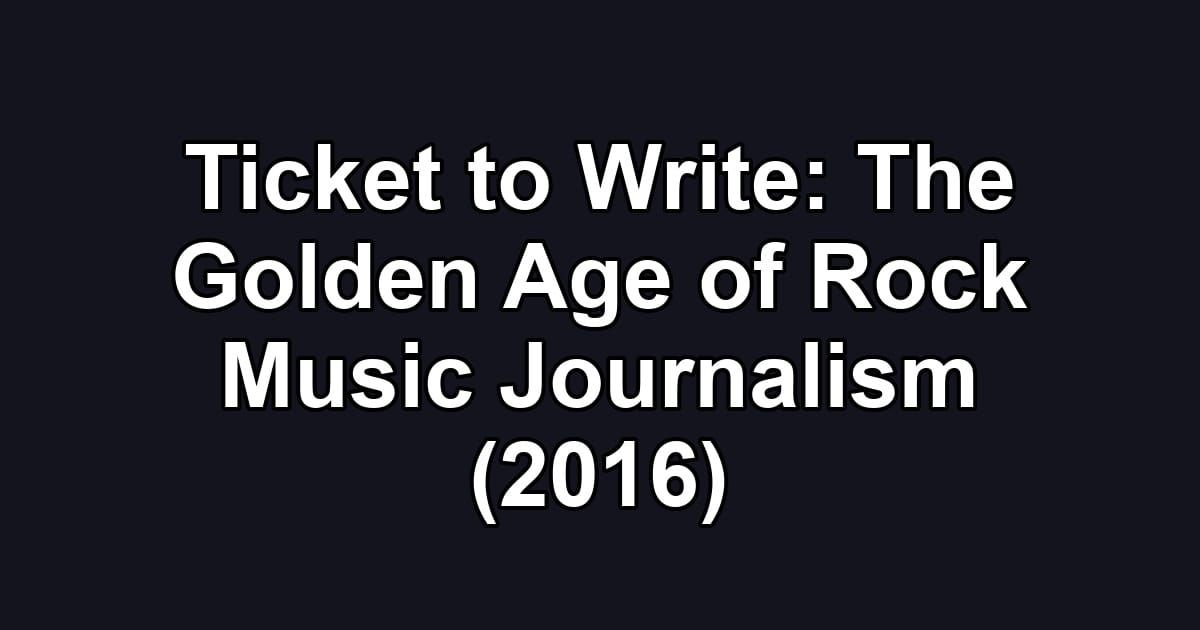 Ticket to Write: The Golden Age of Rock Music Journalism (2016)