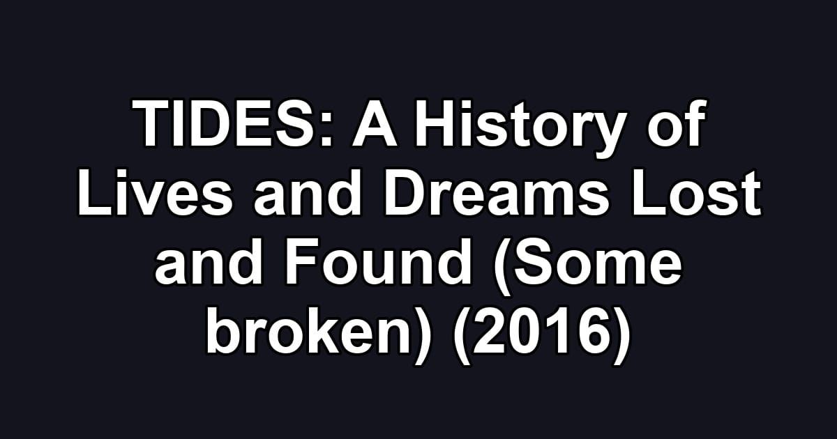 TIDES: A History of Lives and Dreams Lost and Found (Some broken) (2016)