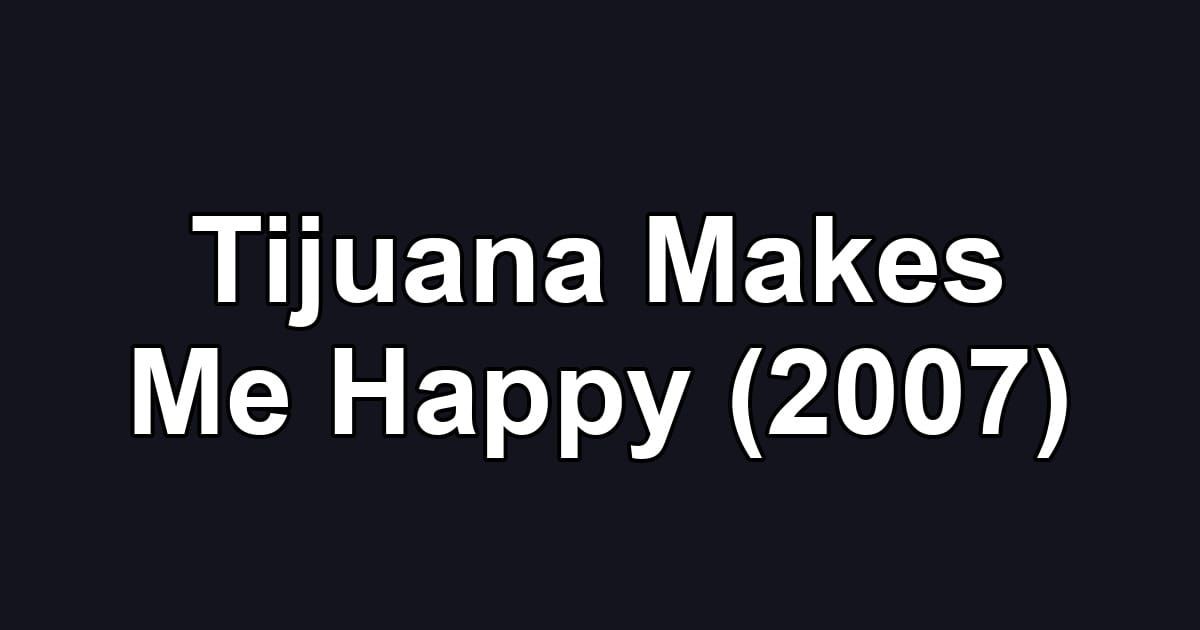 Tijuana Makes Me Happy (2007)