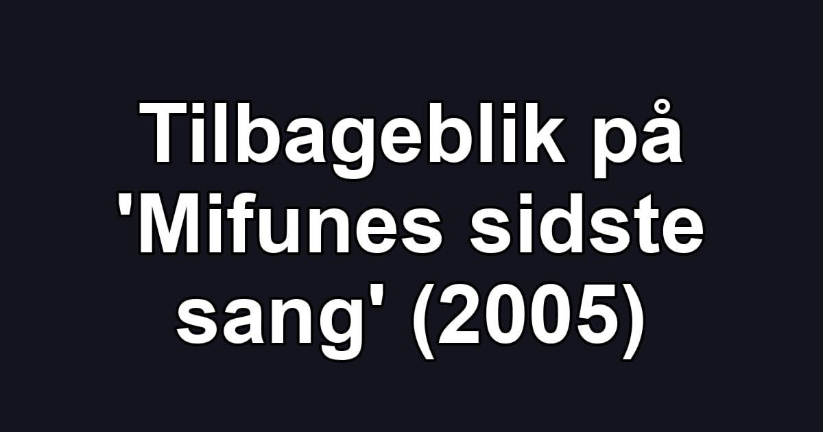 Tilbageblik på 'Mifunes sidste sang' (2005)