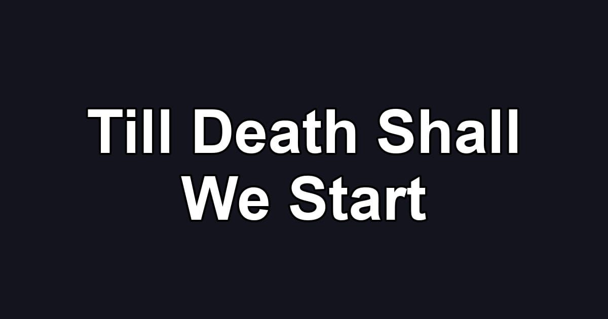 Till Death Shall We Start
