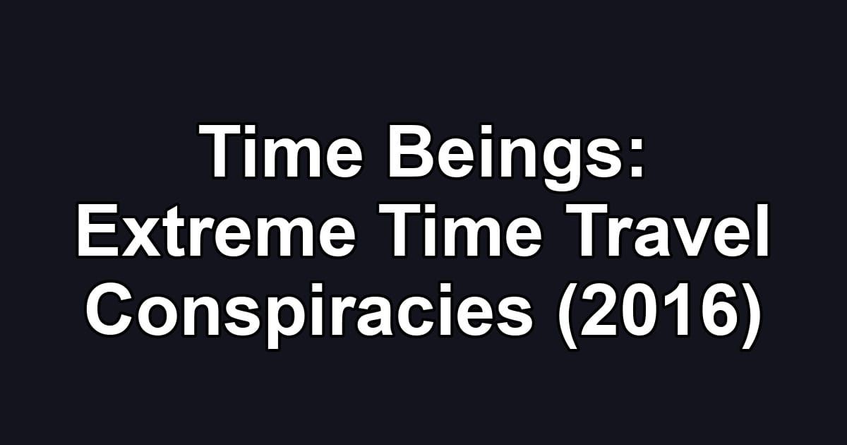 Time Beings: Extreme Time Travel Conspiracies (2016)