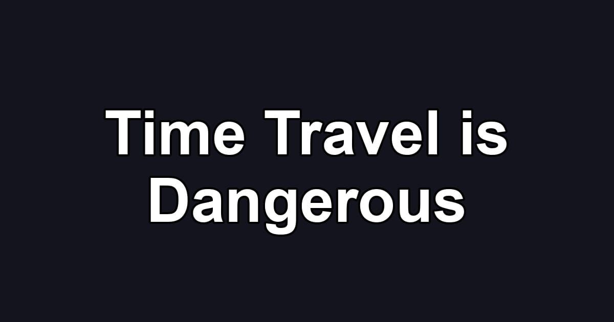 Time Travel is Dangerous