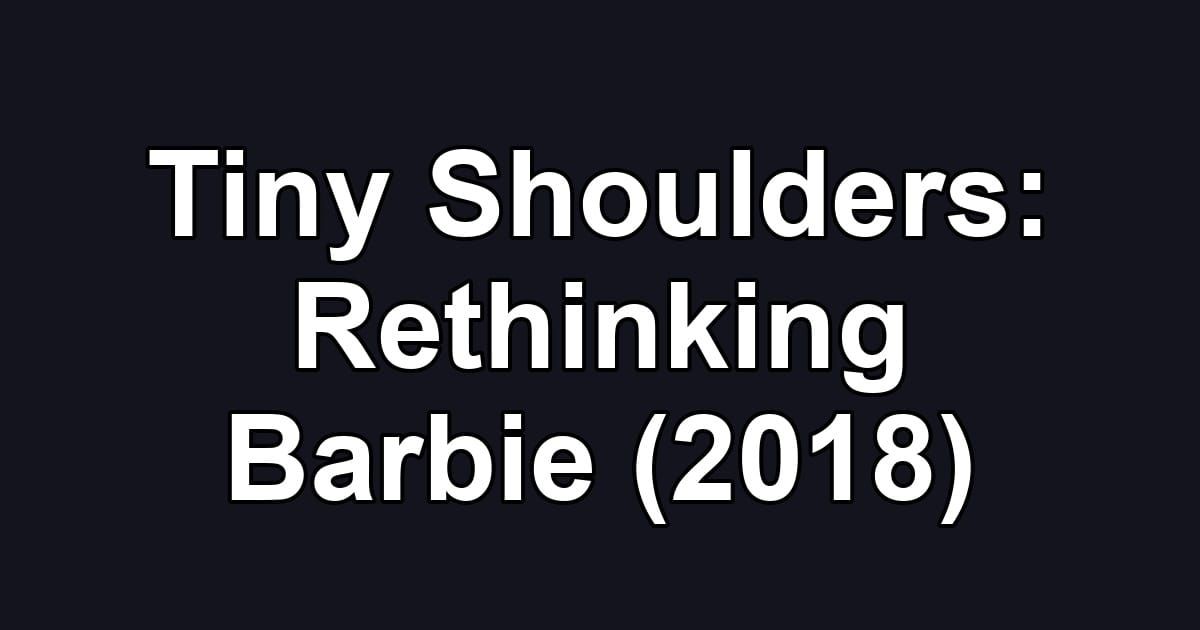 Tiny Shoulders: Rethinking Barbie (2018)