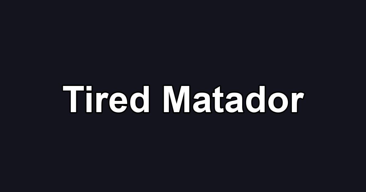 Tired Matador