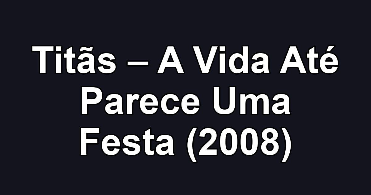 Titãs – A Vida Até Parece Uma Festa (2008)