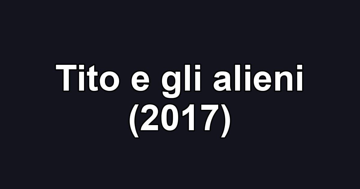Tito e gli alieni (2017)