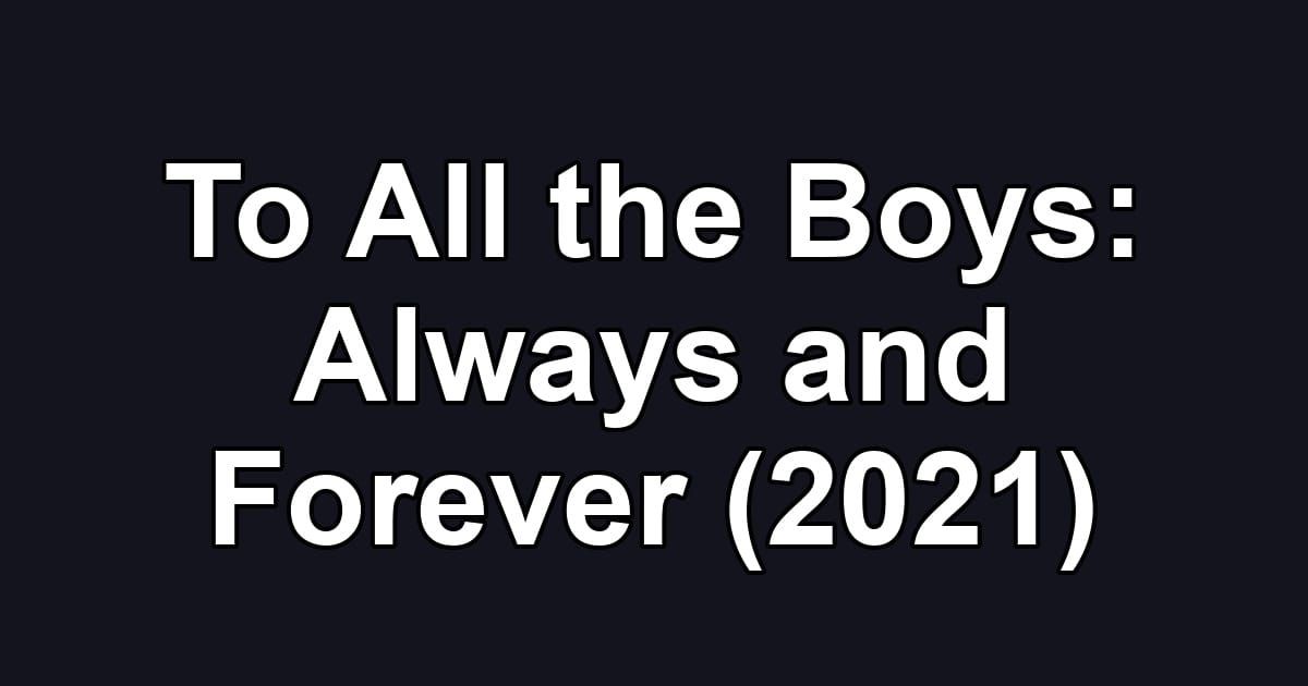 To All the Boys: Always and Forever (2021)