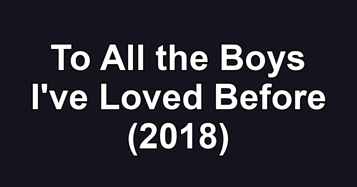 To All the Boys I've Loved Before (2018)