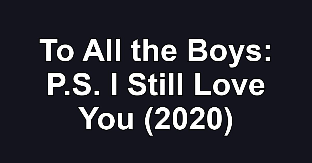 To All the Boys: P.S. I Still Love You (2020)
