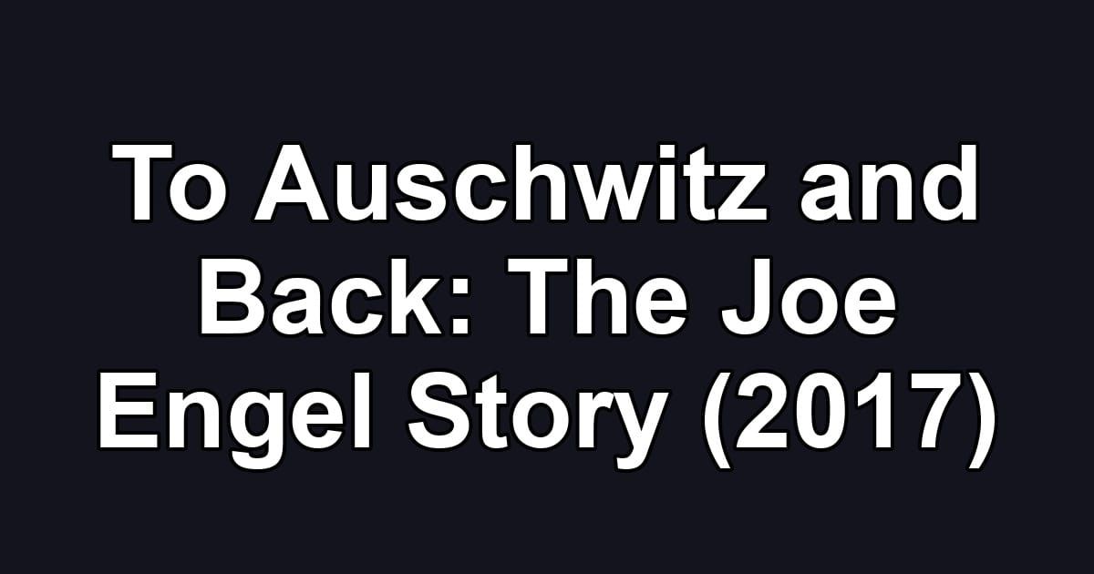 To Auschwitz and Back: The Joe Engel Story (2017)