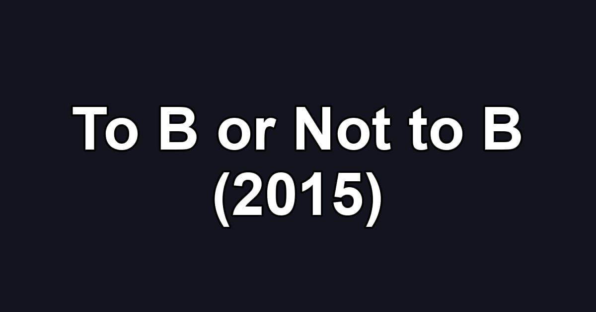To B or Not to B (2015)