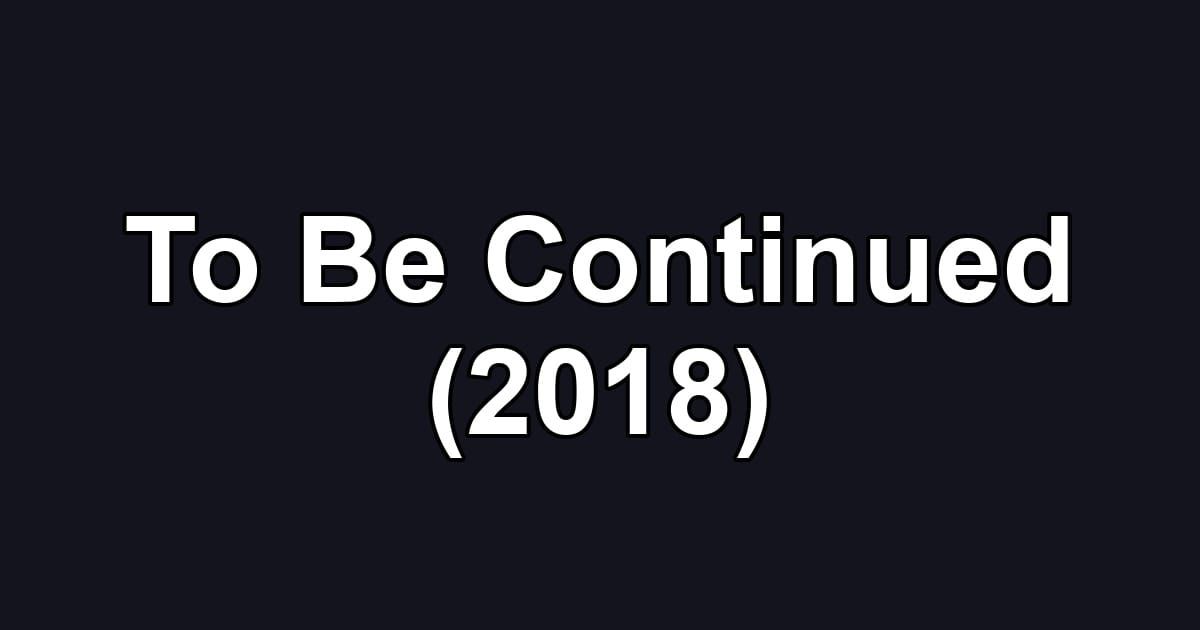 To Be Continued (2018)