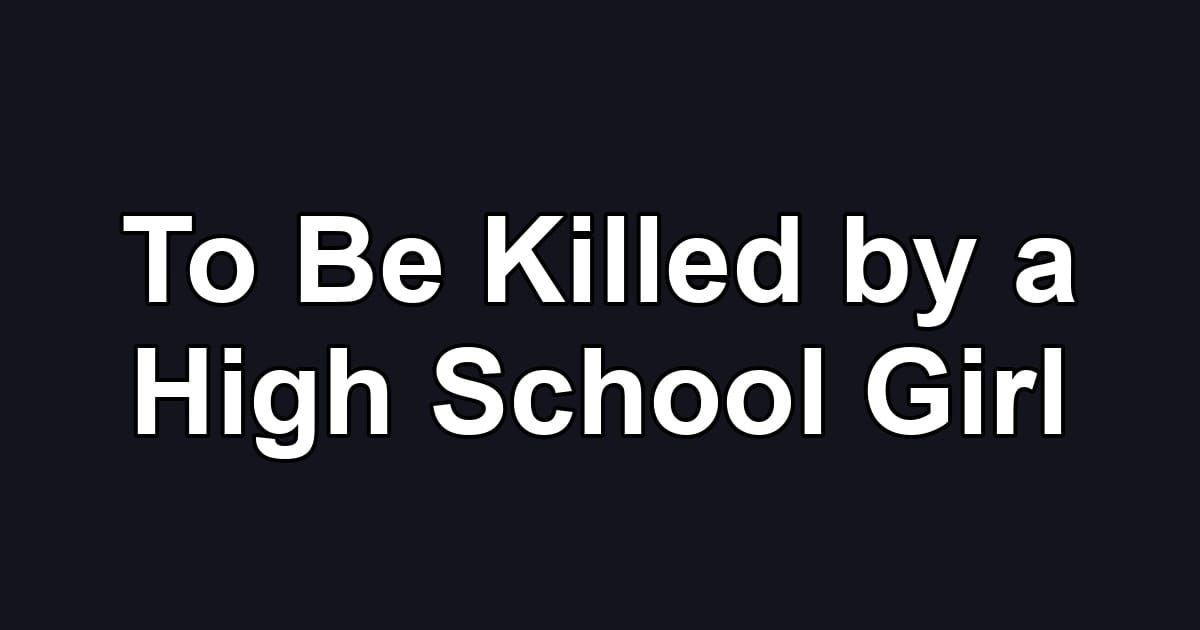 To Be Killed by a High School Girl