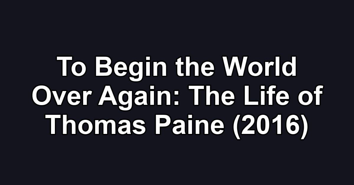 To Begin the World Over Again: The Life of Thomas Paine (2016)