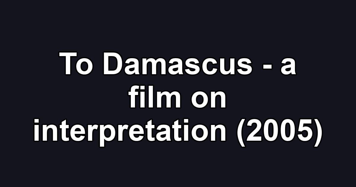 To Damascus - a film on interpretation (2005)