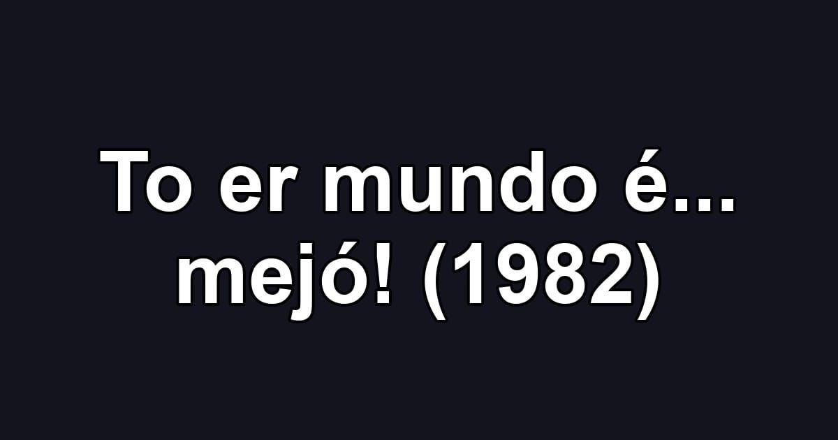 To er mundo é... mejó! (1982)