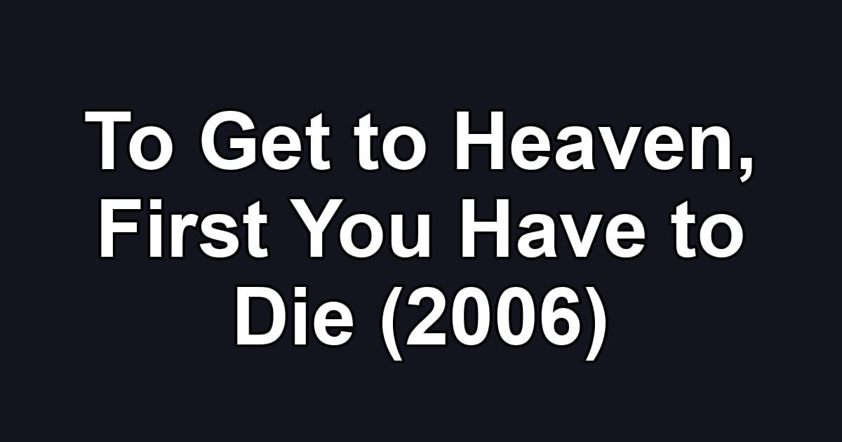 To Get to Heaven, First You Have to Die (2006)