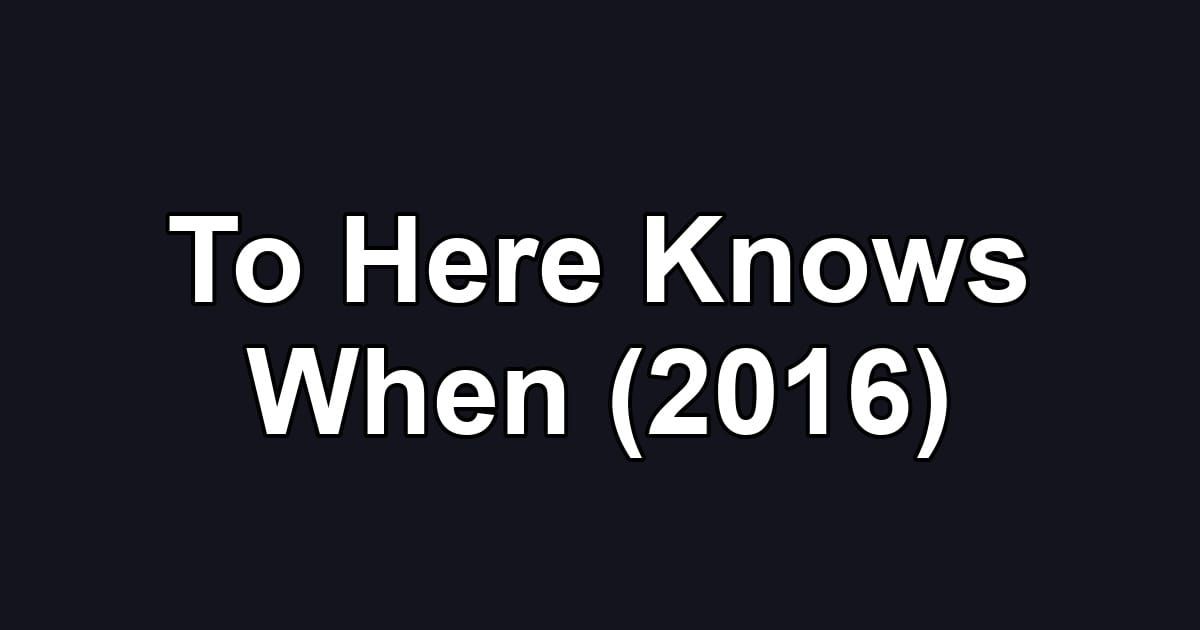To Here Knows When (2016)