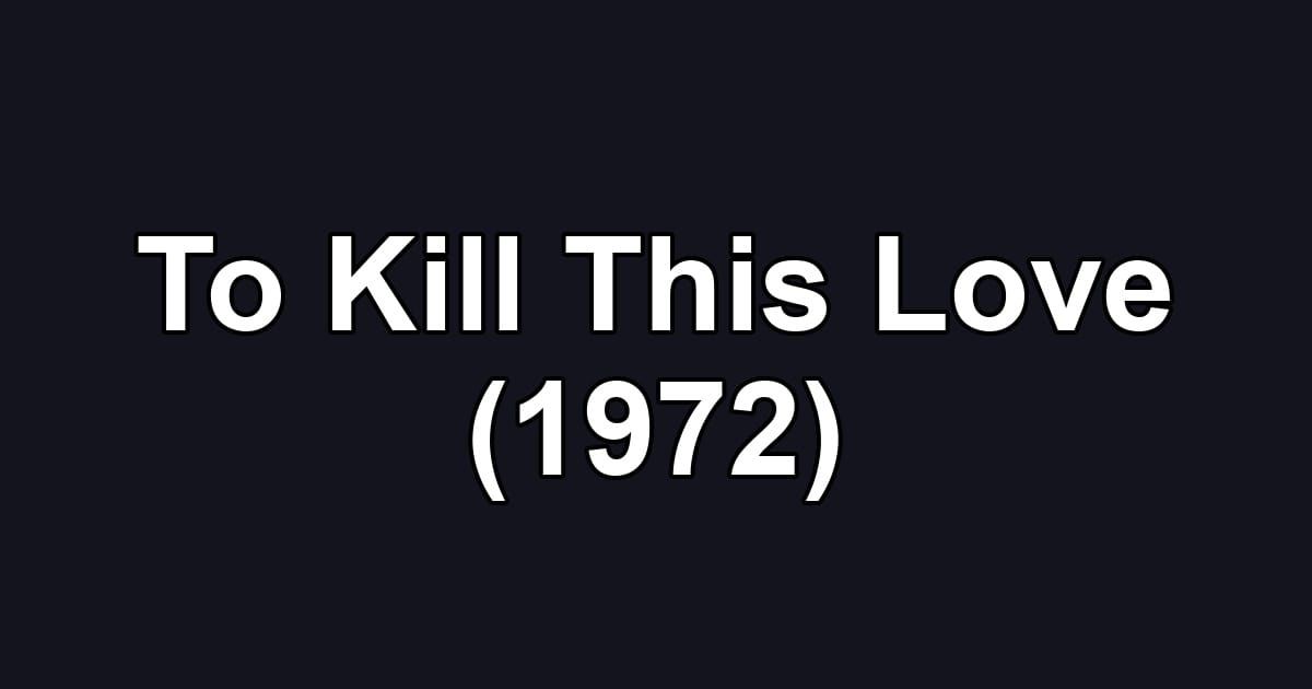 To Kill This Love (1972)