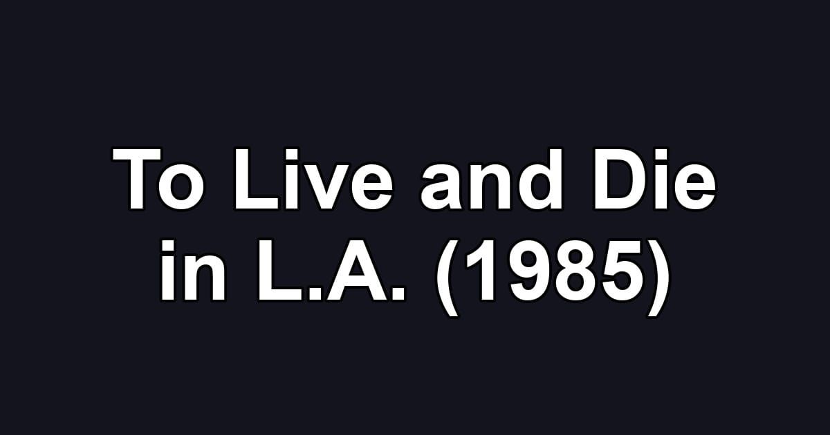 To Live and Die in L.A. (1985)