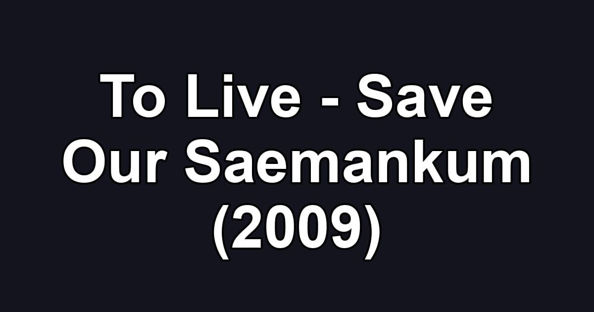 To Live - Save Our Saemankum (2009)