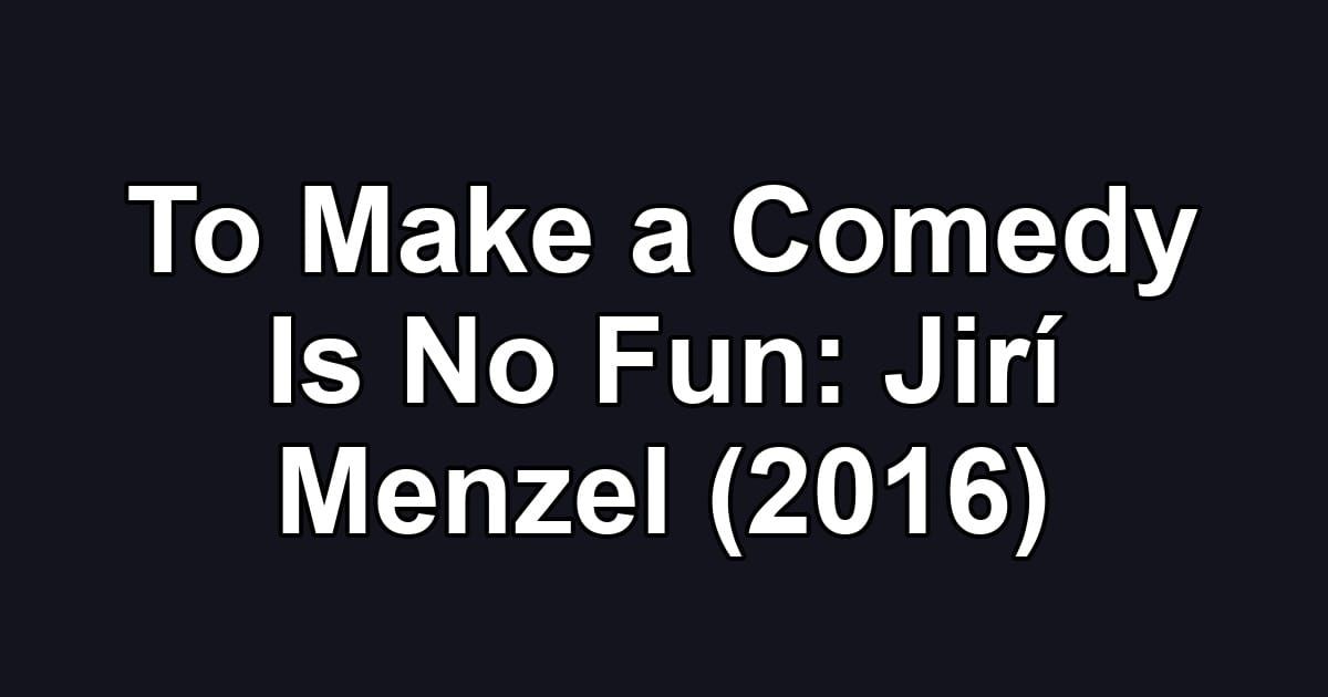 To Make a Comedy Is No Fun: Jirí Menzel (2016)